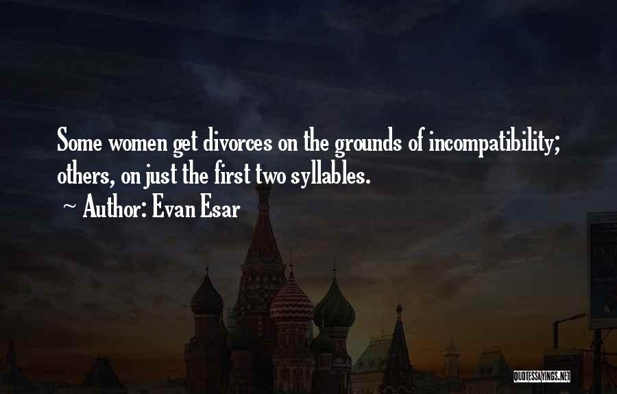 Evan Esar Quotes: Some Women Get Divorces On The Grounds Of Incompatibility; Others, On Just The First Two Syllables.