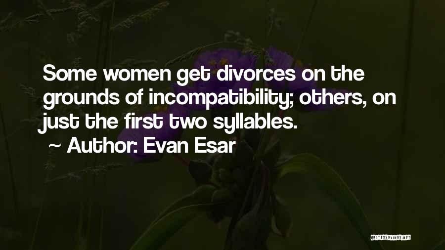 Evan Esar Quotes: Some Women Get Divorces On The Grounds Of Incompatibility; Others, On Just The First Two Syllables.