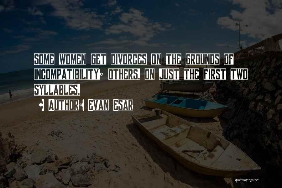 Evan Esar Quotes: Some Women Get Divorces On The Grounds Of Incompatibility; Others, On Just The First Two Syllables.