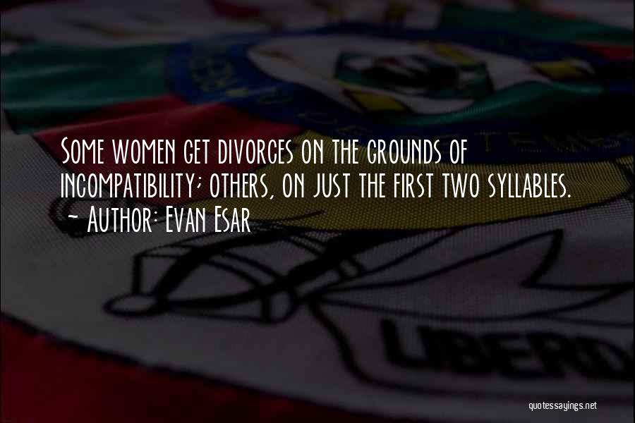 Evan Esar Quotes: Some Women Get Divorces On The Grounds Of Incompatibility; Others, On Just The First Two Syllables.