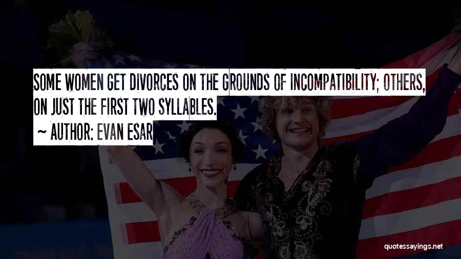 Evan Esar Quotes: Some Women Get Divorces On The Grounds Of Incompatibility; Others, On Just The First Two Syllables.