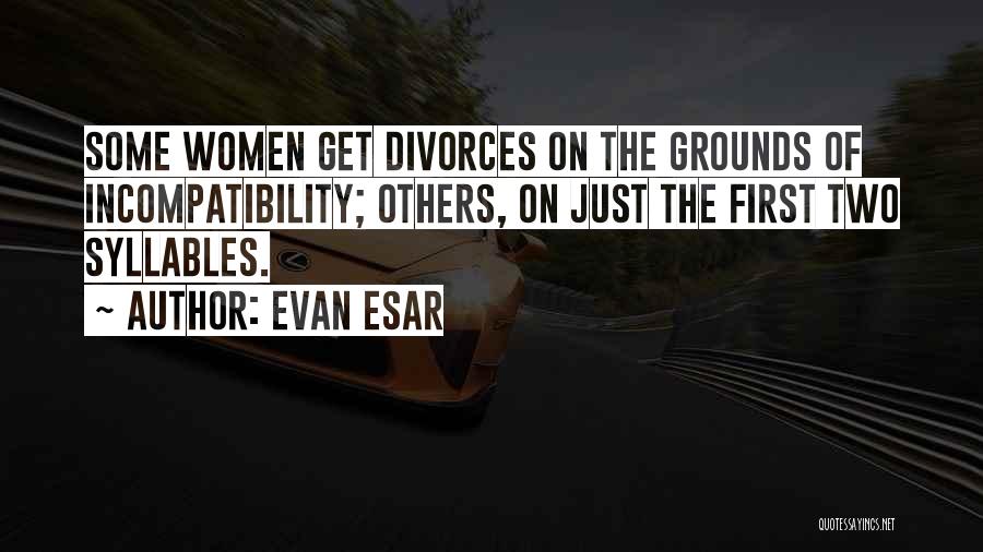Evan Esar Quotes: Some Women Get Divorces On The Grounds Of Incompatibility; Others, On Just The First Two Syllables.