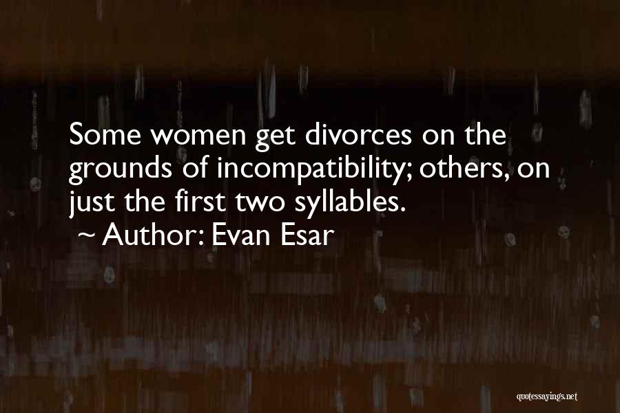 Evan Esar Quotes: Some Women Get Divorces On The Grounds Of Incompatibility; Others, On Just The First Two Syllables.