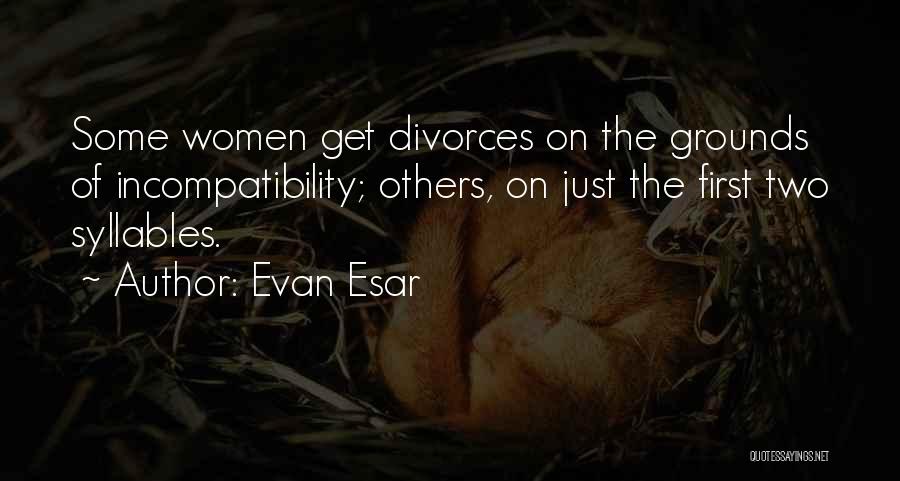 Evan Esar Quotes: Some Women Get Divorces On The Grounds Of Incompatibility; Others, On Just The First Two Syllables.