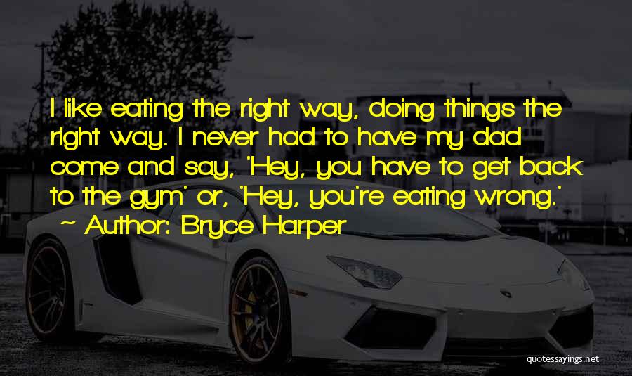 Bryce Harper Quotes: I Like Eating The Right Way, Doing Things The Right Way. I Never Had To Have My Dad Come And