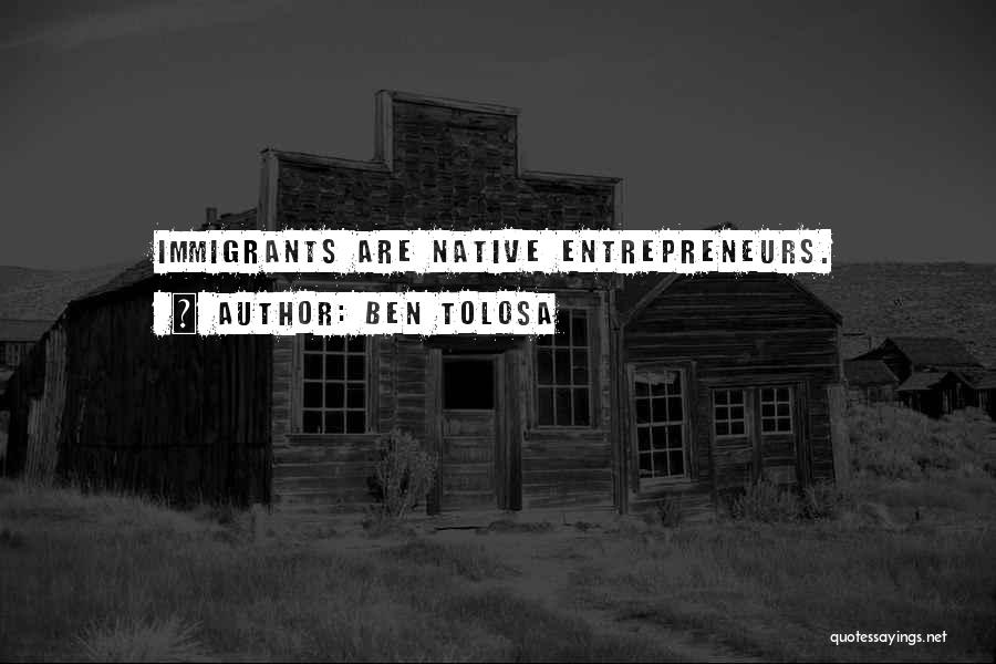 Ben Tolosa Quotes: Immigrants Are Native Entrepreneurs.