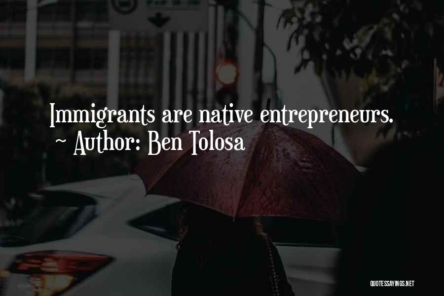 Ben Tolosa Quotes: Immigrants Are Native Entrepreneurs.