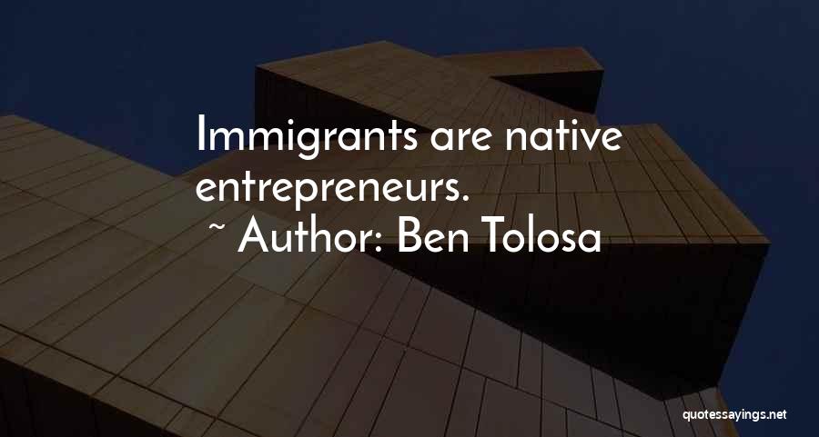 Ben Tolosa Quotes: Immigrants Are Native Entrepreneurs.