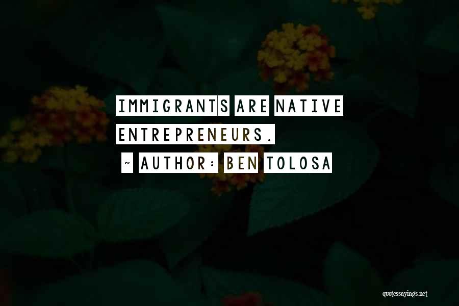 Ben Tolosa Quotes: Immigrants Are Native Entrepreneurs.