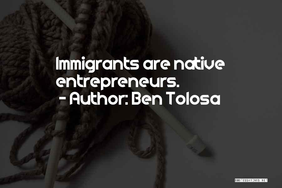 Ben Tolosa Quotes: Immigrants Are Native Entrepreneurs.