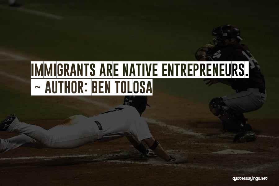 Ben Tolosa Quotes: Immigrants Are Native Entrepreneurs.