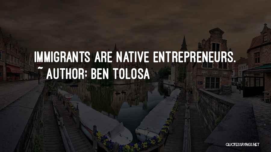 Ben Tolosa Quotes: Immigrants Are Native Entrepreneurs.