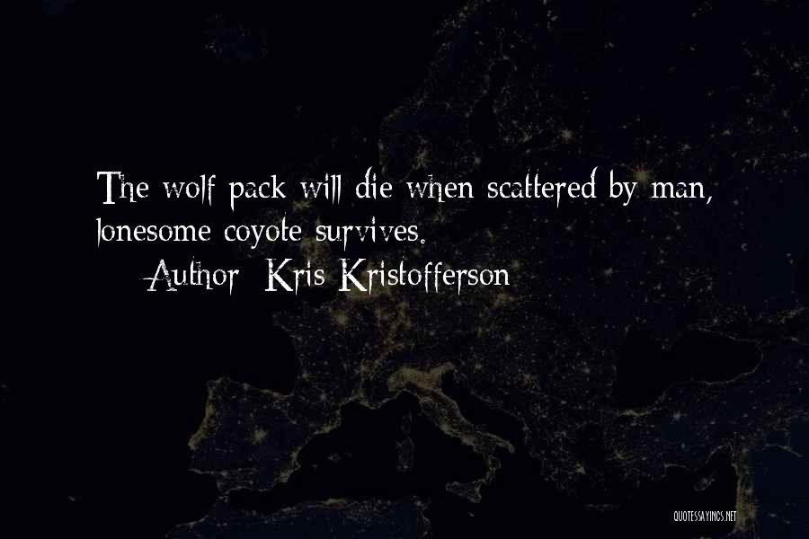 Kris Kristofferson Quotes: The Wolf Pack Will Die When Scattered By Man, Lonesome Coyote Survives.