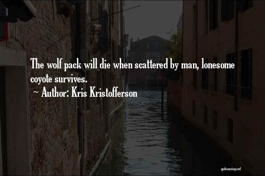 Kris Kristofferson Quotes: The Wolf Pack Will Die When Scattered By Man, Lonesome Coyote Survives.