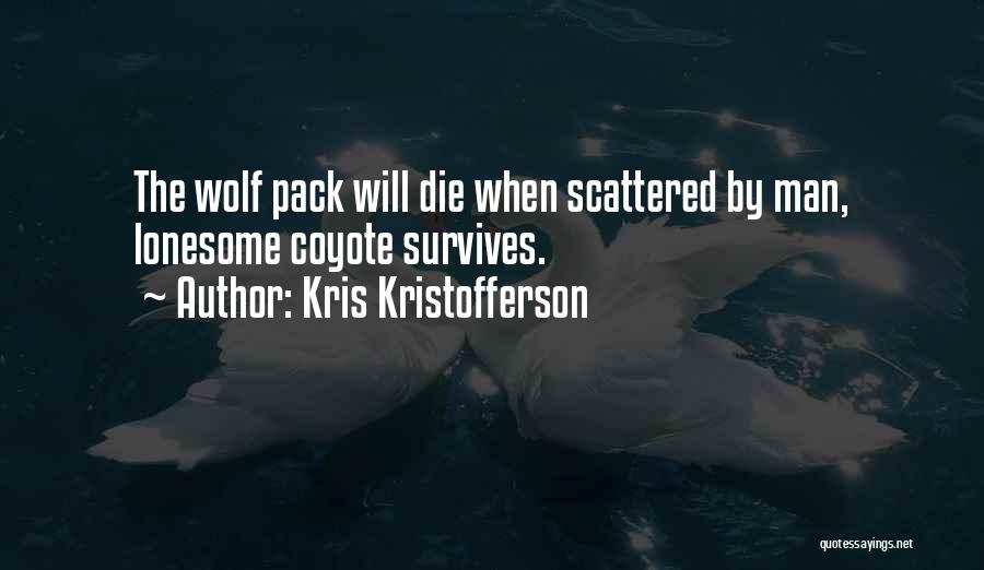 Kris Kristofferson Quotes: The Wolf Pack Will Die When Scattered By Man, Lonesome Coyote Survives.