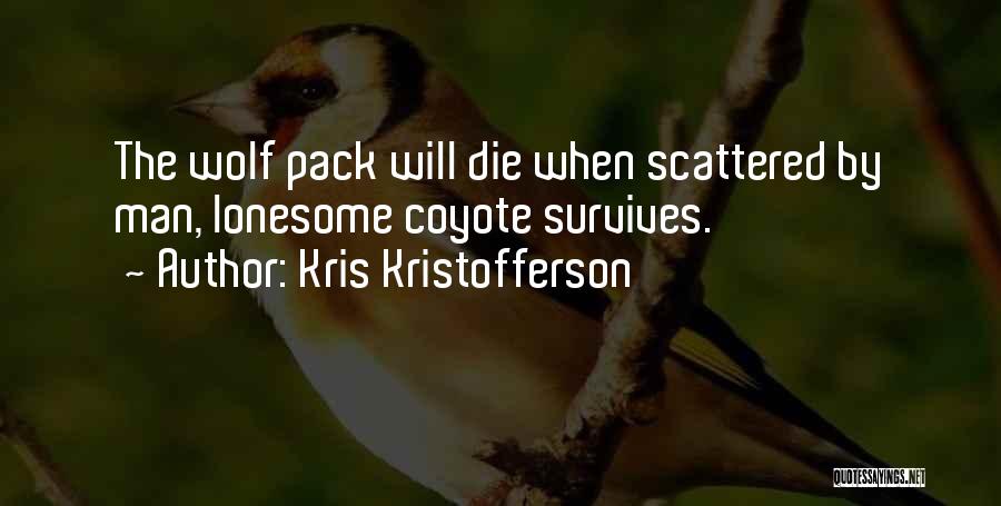 Kris Kristofferson Quotes: The Wolf Pack Will Die When Scattered By Man, Lonesome Coyote Survives.