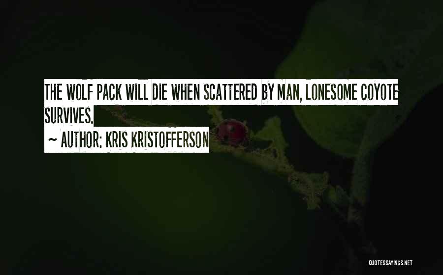 Kris Kristofferson Quotes: The Wolf Pack Will Die When Scattered By Man, Lonesome Coyote Survives.