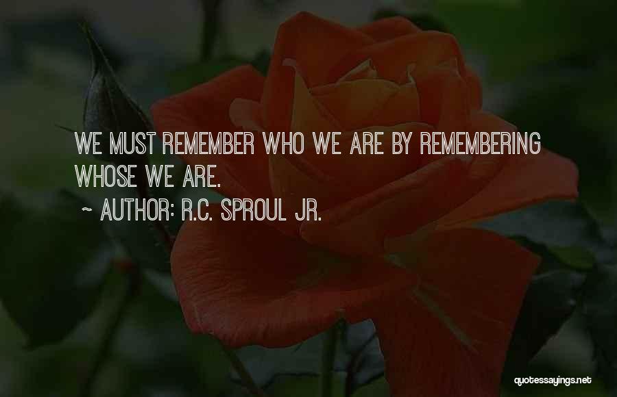 R.C. Sproul Jr. Quotes: We Must Remember Who We Are By Remembering Whose We Are.