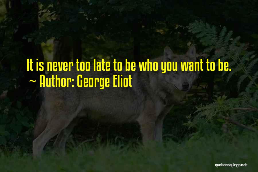 George Eliot Quotes: It Is Never Too Late To Be Who You Want To Be.