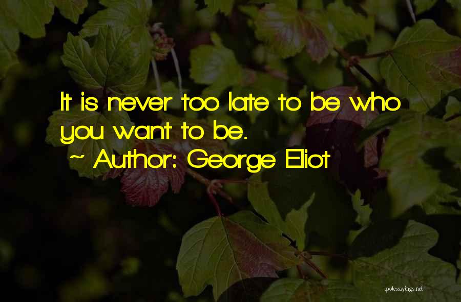 George Eliot Quotes: It Is Never Too Late To Be Who You Want To Be.