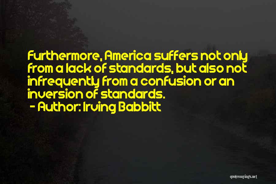 Irving Babbitt Quotes: Furthermore, America Suffers Not Only From A Lack Of Standards, But Also Not Infrequently From A Confusion Or An Inversion