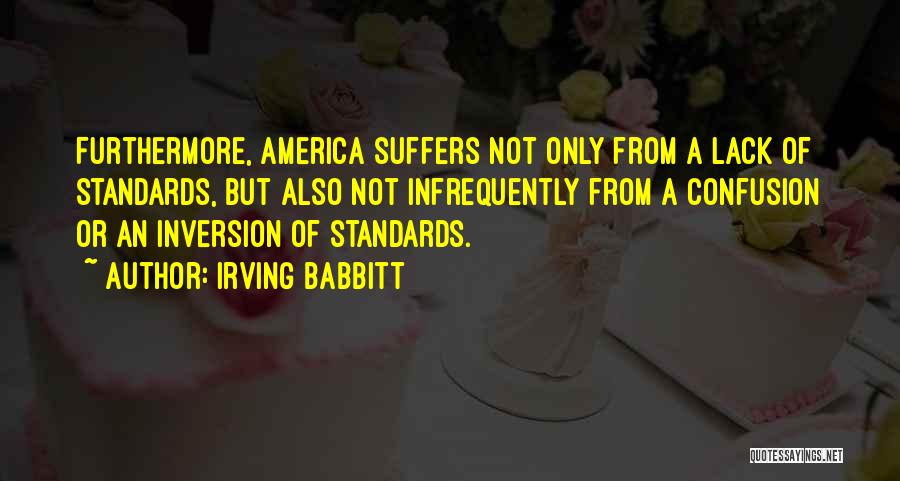 Irving Babbitt Quotes: Furthermore, America Suffers Not Only From A Lack Of Standards, But Also Not Infrequently From A Confusion Or An Inversion