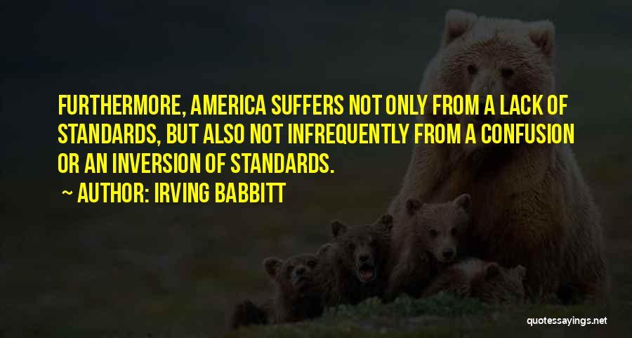 Irving Babbitt Quotes: Furthermore, America Suffers Not Only From A Lack Of Standards, But Also Not Infrequently From A Confusion Or An Inversion