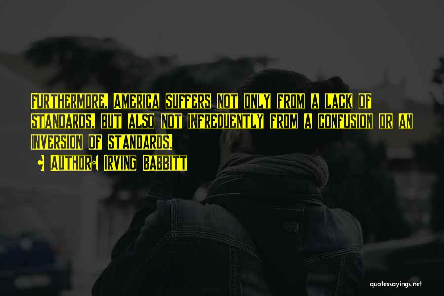Irving Babbitt Quotes: Furthermore, America Suffers Not Only From A Lack Of Standards, But Also Not Infrequently From A Confusion Or An Inversion