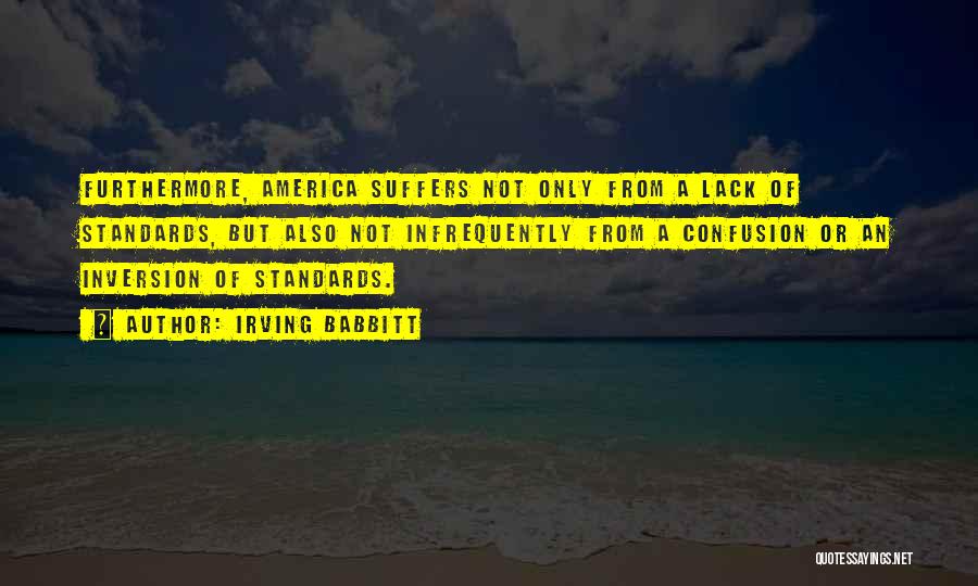 Irving Babbitt Quotes: Furthermore, America Suffers Not Only From A Lack Of Standards, But Also Not Infrequently From A Confusion Or An Inversion