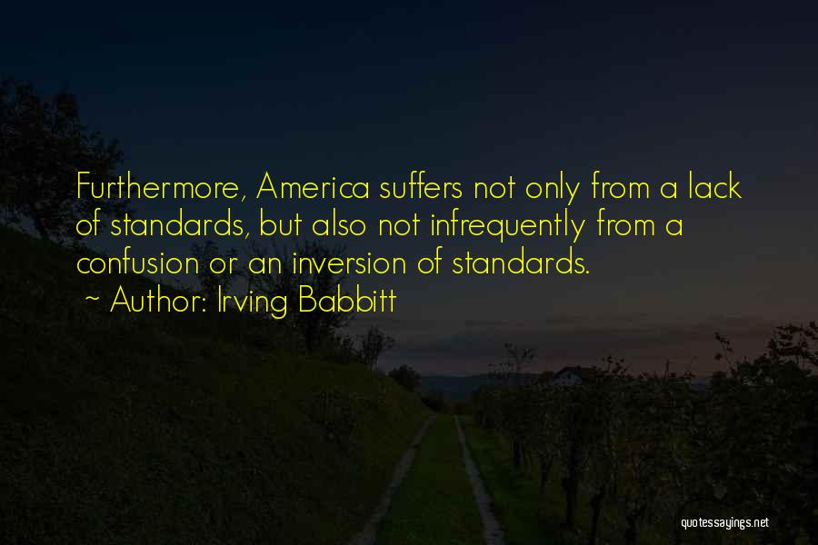 Irving Babbitt Quotes: Furthermore, America Suffers Not Only From A Lack Of Standards, But Also Not Infrequently From A Confusion Or An Inversion