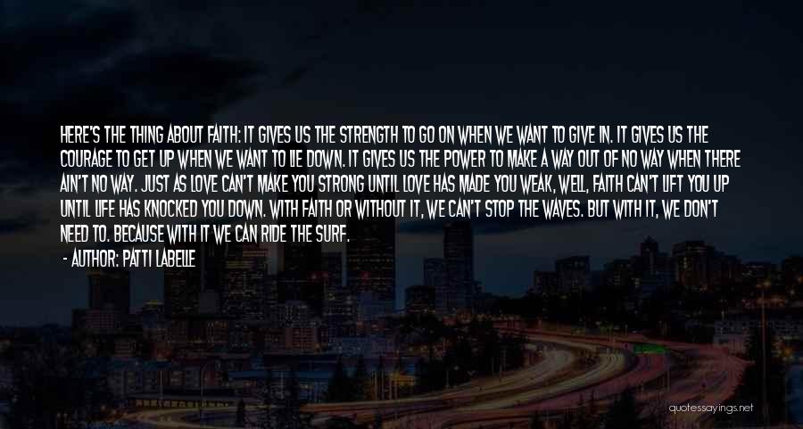 Patti LaBelle Quotes: Here's The Thing About Faith: It Gives Us The Strength To Go On When We Want To Give In. It