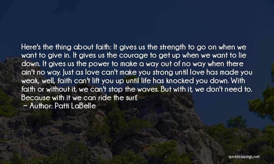 Patti LaBelle Quotes: Here's The Thing About Faith: It Gives Us The Strength To Go On When We Want To Give In. It