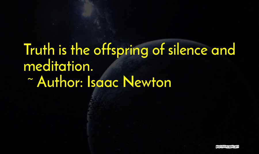 Isaac Newton Quotes: Truth Is The Offspring Of Silence And Meditation.