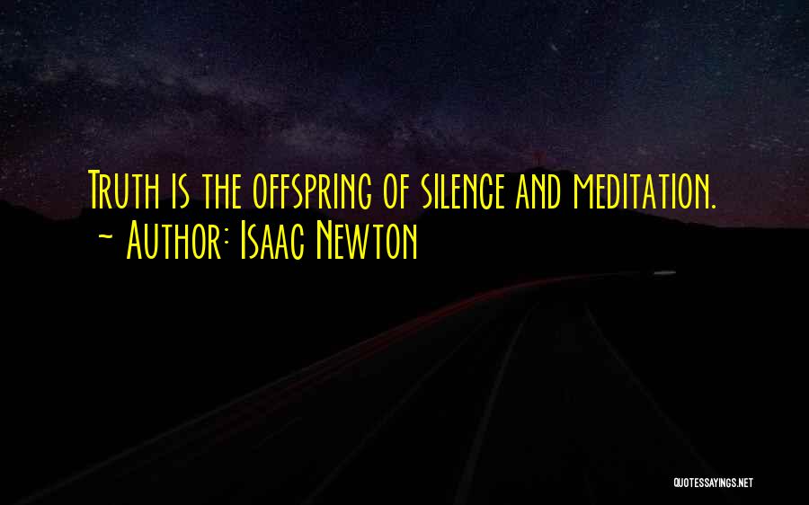 Isaac Newton Quotes: Truth Is The Offspring Of Silence And Meditation.