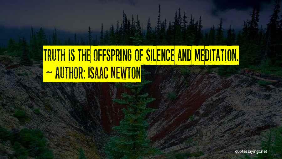 Isaac Newton Quotes: Truth Is The Offspring Of Silence And Meditation.