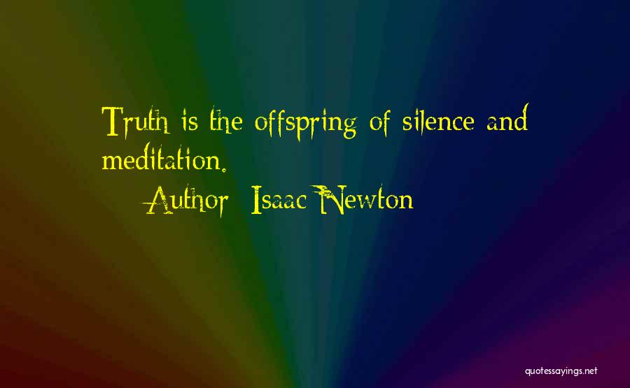 Isaac Newton Quotes: Truth Is The Offspring Of Silence And Meditation.