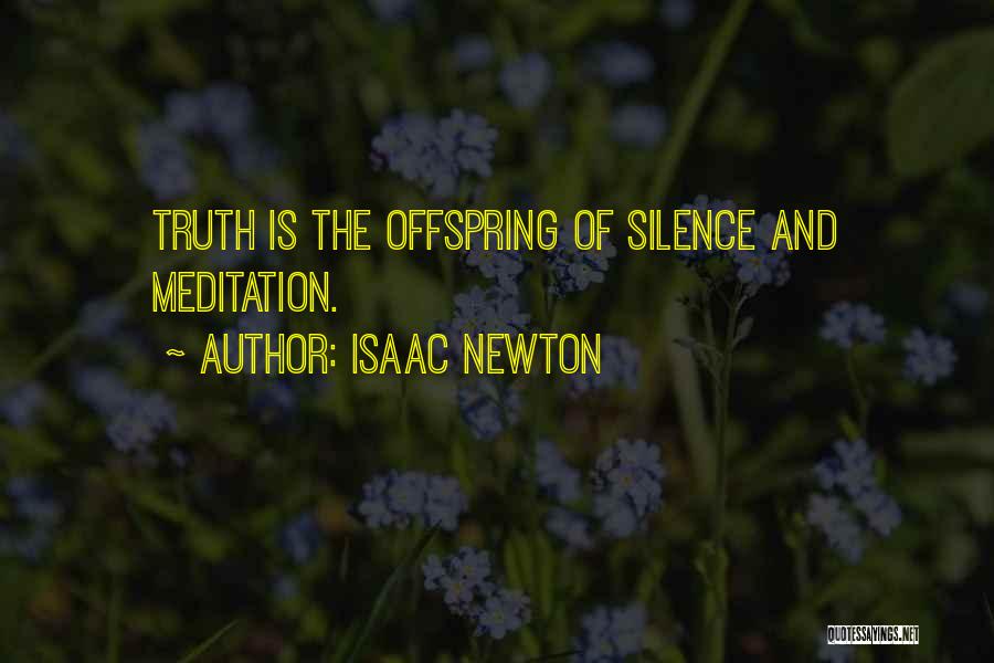 Isaac Newton Quotes: Truth Is The Offspring Of Silence And Meditation.