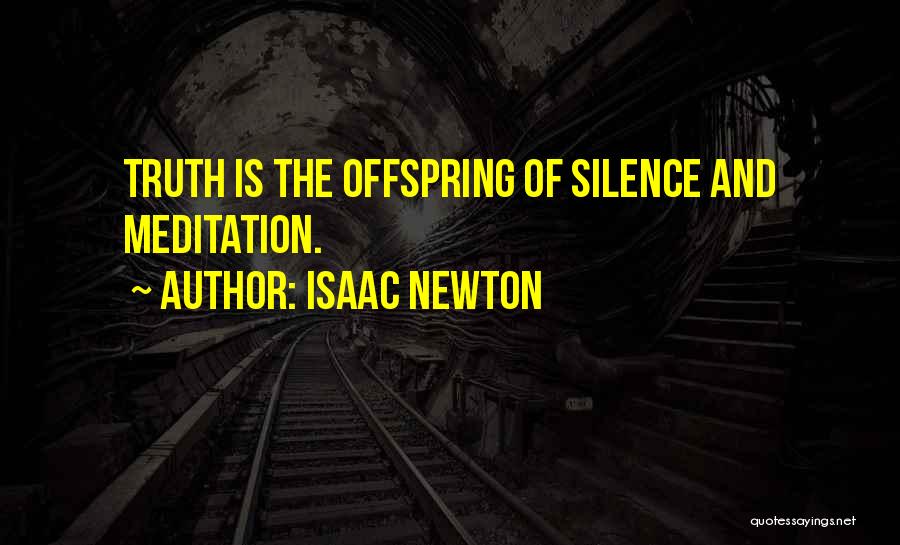 Isaac Newton Quotes: Truth Is The Offspring Of Silence And Meditation.