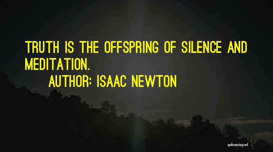 Isaac Newton Quotes: Truth Is The Offspring Of Silence And Meditation.