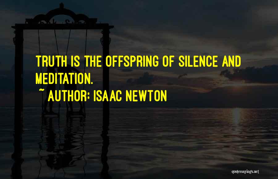 Isaac Newton Quotes: Truth Is The Offspring Of Silence And Meditation.