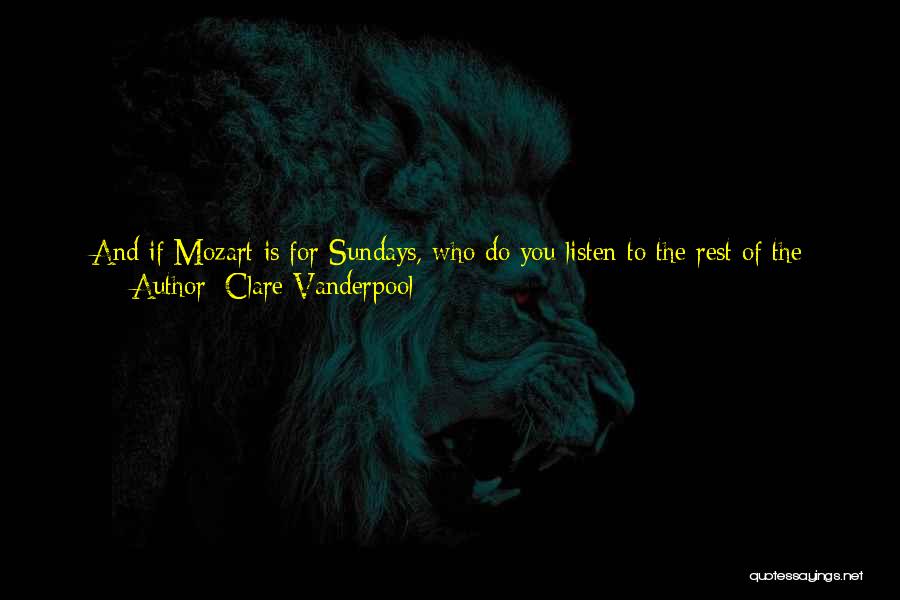 Clare Vanderpool Quotes: And If Mozart Is For Sundays, Who Do You Listen To The Rest Of The Week?louis Armstrong On Mondays, Frank