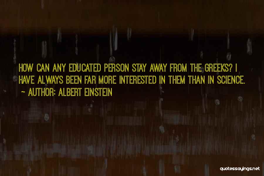 Albert Einstein Quotes: How Can Any Educated Person Stay Away From The Greeks? I Have Always Been Far More Interested In Them Than
