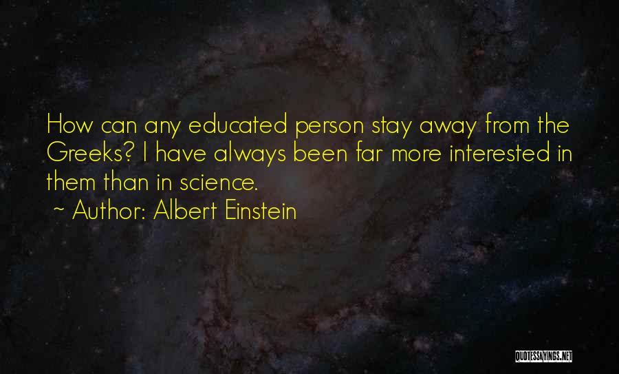 Albert Einstein Quotes: How Can Any Educated Person Stay Away From The Greeks? I Have Always Been Far More Interested In Them Than