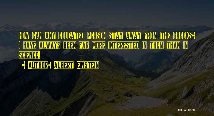 Albert Einstein Quotes: How Can Any Educated Person Stay Away From The Greeks? I Have Always Been Far More Interested In Them Than