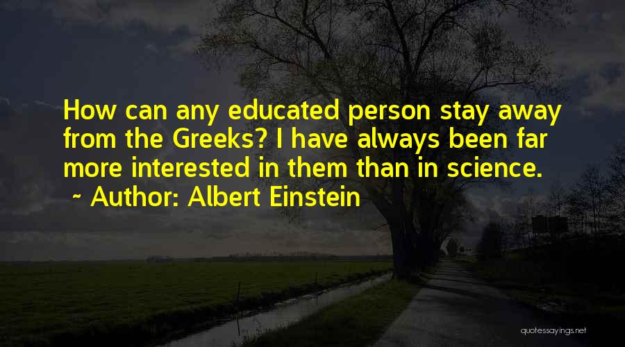 Albert Einstein Quotes: How Can Any Educated Person Stay Away From The Greeks? I Have Always Been Far More Interested In Them Than