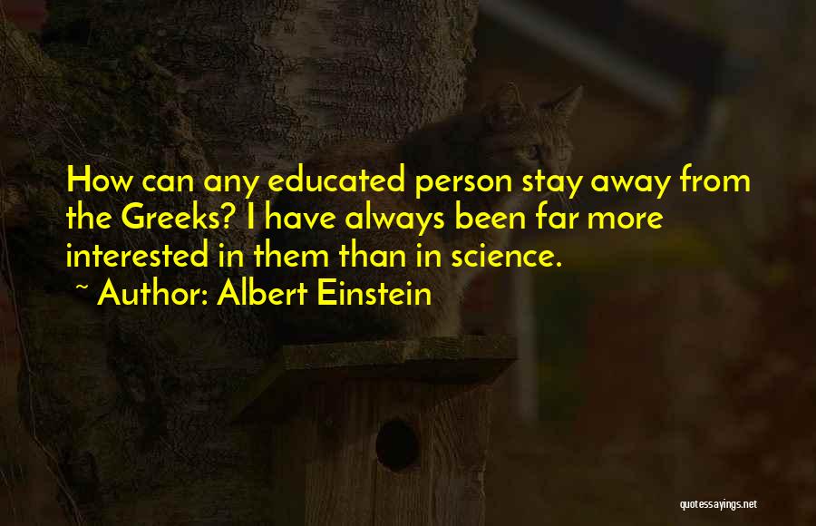 Albert Einstein Quotes: How Can Any Educated Person Stay Away From The Greeks? I Have Always Been Far More Interested In Them Than