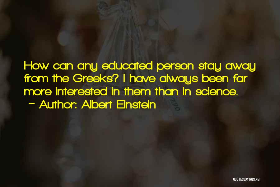 Albert Einstein Quotes: How Can Any Educated Person Stay Away From The Greeks? I Have Always Been Far More Interested In Them Than