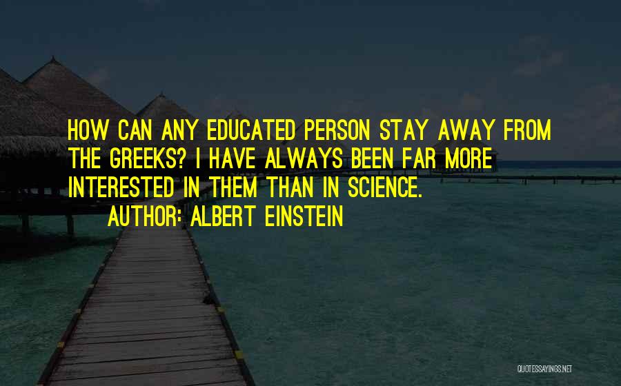 Albert Einstein Quotes: How Can Any Educated Person Stay Away From The Greeks? I Have Always Been Far More Interested In Them Than