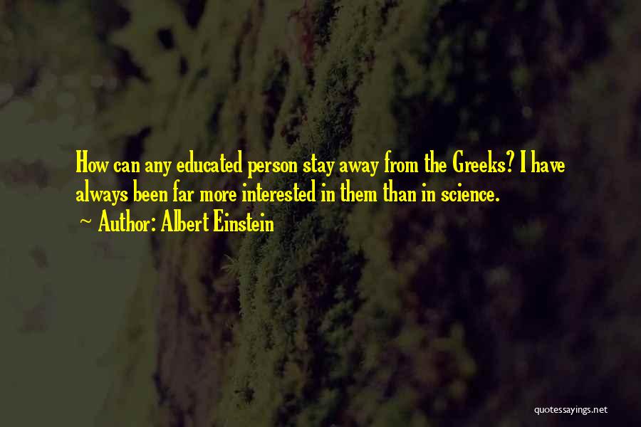 Albert Einstein Quotes: How Can Any Educated Person Stay Away From The Greeks? I Have Always Been Far More Interested In Them Than