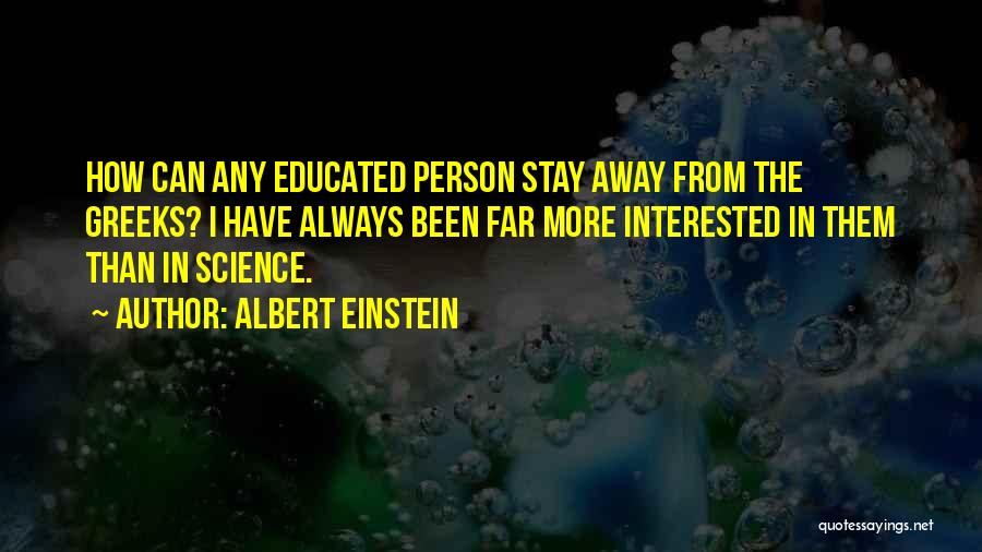 Albert Einstein Quotes: How Can Any Educated Person Stay Away From The Greeks? I Have Always Been Far More Interested In Them Than